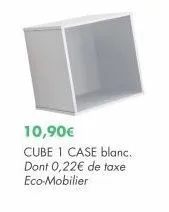 10,90€  cube 1 case blanc. dont 0,22€ de taxe eco-mobilier 