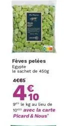 fèves pelées egypte le sachet de 450g  4€65  4.10  €  gen le kg au lieu de 10 avec la carte picard & nous" 