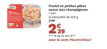 Poulet et petites pâtes sauce aux champignons  1 part  la barquette de 300 g 299  239  7 le kg au lieu g avec la carte Picard & Nous" 