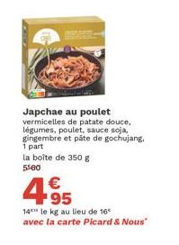 Japchae au poulet vermicelles de patate douce, légumes, poulet, sauce soja, gingembre et pâte de gochujang, 1 part la boîte de 350 g  5500  €  495  14 le kg au lieu de 16 avec la carte Picard & Nous" 