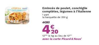 Emincés de poulet, conchiglie complètes, légumes à l'italienne  1 part  la barquette de 350 g  4€80  4% 420  1200 le kg au lieu de 13 avec la carte Picard & Nous" 