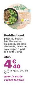 Buddha bowl pâtes au basilic, lentilles vertes cuisinées, brocolis citronnés, fèves de soja, végan, 1 part le bol de 350 g  4€99  €  4.40  12 14  le kg au lieu de  avec la carte Picard & Nous 