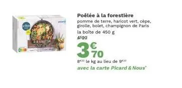 el const  poêlée à la forestière  pomme de terre, haricot vert, cèpe, girolle, bolet, champignon de paris la boîte de 450 g  4520  €  370  82 le kg au lieu de 9 avec la carte picard & nous" 