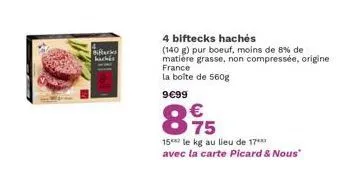 bifteks hachés  4 biftecks hachés  (140 g) pur boeuf, moins de 8% de matière grasse, non compressée, origine france la boîte de 560g  9€99  €  875  15 le kg au lieu de 17  avec la carte picard & nous"