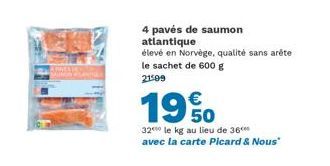 4 pavés de saumon atlantique  élevé en Norvège, qualité sans arête le sachet de 600 g  21599  19%  32 le kg au lieu de 36⁰ avec la carte Picard & Nous" 