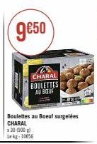 9€50  CHARAL BOULETTES AU BOUF  Boulettes au Boeuf surgelées CHARAL  x 30 (900 g) Lekg: 1056 