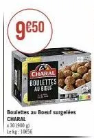 9€50  charal boulettes au bouf  boulettes au boeuf surgelées charal  x 30 (900 g) lekg: 1056 