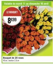 Valable du mardi 11 au dimanche 16 avril  LE BOUQUET  8€99  Bouquet de 20 roses 40cm, bouton 3,5cm 