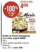 sun  -100%  soit par 3 l'unite:  4€66  le  3 marie  risotto au poulet  risotto au poulet champignons à la crème surgelé marie 900 g  autres variétés disponibles à des prix differents  le kg: 7677-l'un