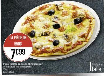 LA PIÈCE DE 5506  7€99  Pizza Tirolèse au speck et gorgonzola Ou existe aussi en d'autres varetes  550 Lekg 1453 