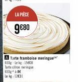 LA PIÈCE  9€80  A Tarte framboise meringue 650g-Lekg: 15608 Tarte citron meringue  650 à 8€  Le kg: 12€31 