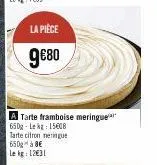 la pièce  9€80  a tarte framboise meringue 650g-lekg: 15608 tarte citron meringue  650 à 8€  le kg: 12€31 