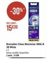 -30%"  soit l'unité  15€39  brossettes clean maximiser oral-b 3d white  14 autres variétés disponibles l'unité: 21€99  oral-b  1.0 value pack 