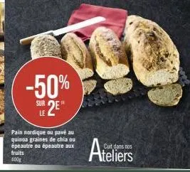 -50%  le 2e"  sur  pain nordique ou pavé au quinoa graines de chia ou épeautre ou épeautre aux fruits 400g  cuit dans nos  ateliers 