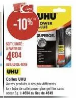 c  -10%"  soit l'unité: à partir de  4€04  au lieu de 4049  uhu  colles uhu  autres produits à des prix différents ex: tube de colle power gluegelflex sans odeur 3g à 4€04 au lieu de 4€49  uhu  ower l