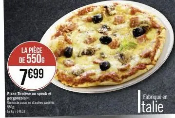 la pièce de 550g  7€99  pizza tirolése au speck et gorgonzola  ou existe aussi en d'autres varietes 550g lekg 1453  fabriqué en  italie 