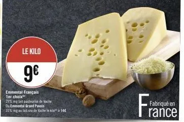 le kilo  9€  emmental français 1er choix  29% mg lait pasteurise de vache ou emmental grand pavais  31% mg au lait cru de vache le kile à 14  frai  fabriqué en  rance 