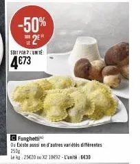-50% 2⁰  sur  soit par 2 lunte  4€73  c funghetti ou existe aussi en d'autres variétés différentes 250g  le rg: 25€20 ou x2 1892-l'unité 6€30 