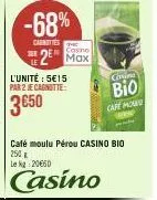 -68%  caenitties  2⁰ max  l'unité : 5€15  par 2 je cagnutte:  3650  cortin  bio  café moulu pérou casino bio  250x le kg 20060  casino  cafe hom 