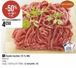 -50% e 2e  soit par 2 la barquette:  4€50  a viande hachée 15 % mg plein ar  350g  le kg: 1714 ou 1217686-la barquette: 6€  bigard  viande sovine france 