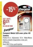 -15% energizer  soit l'unité:  6€71  au lieu de 7690  energizer compact metal led avec piles 40  lumens  portée 45 m-autonomie: 65 h-mode morse autres produits disponibles à des prix différents  dont 