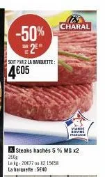 -50% charal e2e  le  soit par 2 la barquette:  4605  a steaks hachés 5 % mg x2 250g  le kg: 20€77 ou x2 15658 la barquette: 5640  vande rovini francare 