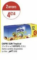 2 offerts  4€14  capri sur  capri sun tropical 12 x 20 cl +2 offerts (2.8l) autres varetes disponibles le litre: 1648  12  offlin 