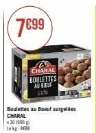 7699  charal boulettes au boeuf  boulettes au boeuf surgelées charal  x 30 (900 g) lekg: beb 
