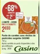 -68%  carnottes  2⁰ max  l'unité: 2€99  par 2 je cagnotte:  2003  purée de carottes sans résidus de pesticides surgelée casino  750 g 