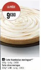 la pièce  9€80  a tarte framboise meringue 650g-lekg: 15€08  tarte citron meringue 650g à be-le kg: 12€31 