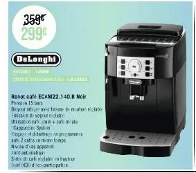 359€ 299€  delonghi  1450  capalitres  robot café ecam22.140.b noir  pression 15 bars  byeur intégre avec finesse de mouture réglable  emission de vapeurtoglable  utisat on caf grain + cat malu  cappu