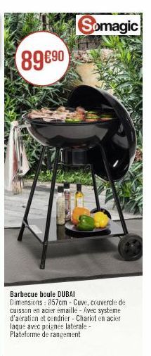Somagic  Barbecue boule DUBAI  Dimensions: 057cm - Cuve, couvercle de cuisson en acier émaillé Avec systéme d'aération et cendrier - Chariot en acier laque avec poignee laterale - Plateforme de rangem