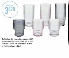 Collection de gobelets en verre strié Disponible en coloris transparent, gris et rose Existe en: Gobelet 25cl forme basse à 3€20 ou 35cl farme haute à 3650 