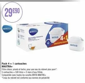 29€90  brita  608  a  wertex  kutud  4+1  gratuite/grat  pack 4+1 cartouches  maxtra+  filtre chlore, plomb et tartre, pour une eau du robinet plus pure". 5 cartouches-500 litres - 5 mois d'eau filtré