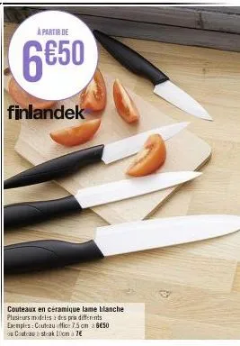 à partir de  6650  finlandek  couteaux en céramique lame blanche plusieurs modeles a des pria differents exemples: couteau office 7.5 cm à 8€50 couteau strak 10cm 76 