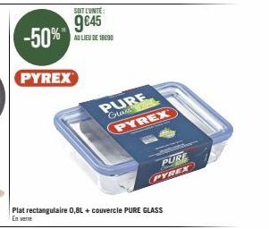 SOIT L'UNITÉ:  9€45  AU LIEU DE 18090  -50%"  PYREX  PURE Glass PYREX  PURE PYREX 