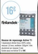 16€  finlandek  Tandek  Housse de repassage Active T1 5 épaisseurs Active tissu 100% coton, mousse 1,8 mm, molleton 150g/m², film aluminisé sur mousse 3 mm Existe aussi en Active 12 à 19€ 