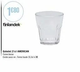 1€80  finlandek  gobelet 21cl american forme basse  existe aussi en: forme haute 35,5cl à 2€ 
