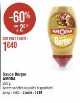 -60% 2E  SOIT PAR 2 L'UNITÉ:  1640  Sauce Burger AMORA  260 g  Autres variétés ou poids disponibles Le kg: 7€65-L'unité : 1€99  AMORA Burger 