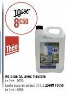 10000  8€50  Theo  Ad blue 5L avec flexible Le litre : 1€70  Existe aussi en version 10 Là 216€50 Le litre: 1€65 
