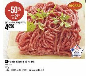 -50% E 2E  SOIT PAR 2 LA BARQUETTE:  4€50  A Viande hachée 15 % MG Plein ar  350g  Le kg: 1714 ou 1217686-La barquette: 6€  BIGARD  VIANDE SOVINE FRANCE 