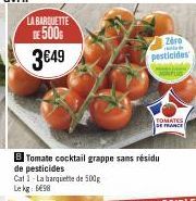 LA BARQUETTE DE 500  3€49  Tomate cocktail grappe sans résidu  de pesticides  Cat 1-La barquette de 500g Lekg: 698  Zero pesticides  TOMATES  DE FRANCE 