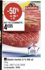 -50% CHARAL E2E  LE  SOIT PAR 2 LA BARQUETTE:  4605  A Steaks hachés 5 % MG x2 250g  Le kg: 20€77 ou X2 15658 La barquette: 5640  VANDE ROVINI FRANCARE 