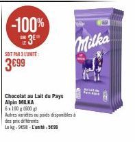 -100% 3⁰  SOIT PAR 3 L'UNITÉ:  3699  Chocolat au Lait du Pays Alpin MILKA  6x100 g (600g)  Milka  Autres variétés ou poids disponibles à  des prix différents  Le kg: 9698-L'unité: 599 