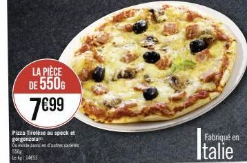 LA PIÈCE DE 550G  7€99  Pizza Tirolése au speck et gorgonzola  Ou existe aussi en d'autres varietes 550g Lekg 1453  Fabriqué en  Italie 