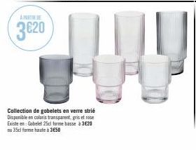 Collection de gobelets en verre strié Disponible en coloris transparent, gris et rose Existe en: Gobelet 25cl forme basse à 3€20 ou 35cl farme haute à 3650 