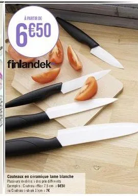 à partir de  6650  finlandek  couteaux en céramique lame blanche plusieurs modeles a des pria differents exemples: couteau office 7.5 cm à 8€50 couteau strak 10cm 76 