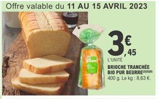 € ,45  L'UNITÉ  BRIOCHE TRANCHÉE BIO PUR BEURRE 400 g. Le kg: 8,63 €. 