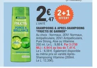 chevrden  carnos fructis force & brillance  2+1  47 offert  l'unite  shampooing & apres-shampooing "fructis de garnier"  au choix: normaux, 2en1 normaux, antipelliculaire, 2en1 antipelliculaire, pure 