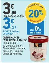 3€  96 PRIX PAYÉ EN CAISSE  3,9  ,17  TICKET E.Leclerc COMPRIS  CRÈME GLACÉE "TRADIZIONI D'ITALIA" 300 g. Le kg: 13,20 €. Au choix : Stracciatella, Noisette, Amarena, Tiramisu, Chocolat Noisette.  20%